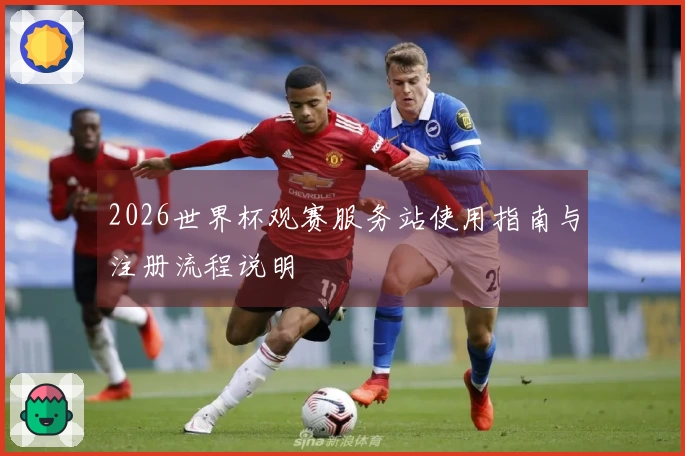 2026世界杯观赛服务站使用指南与注册流程说明