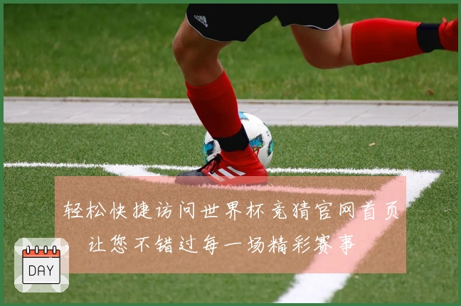 轻松快捷访问世界杯竞猜官网首页，让您不错过每一场精彩赛事