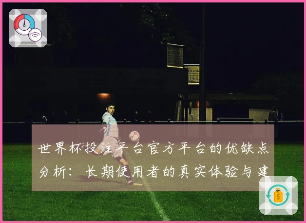世界杯投注平台官方平台的优缺点分析：长期使用者的真实体验与建议