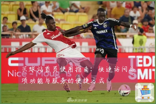 买球站首页使用指南：快速访问各项功能与服务的便捷方式
