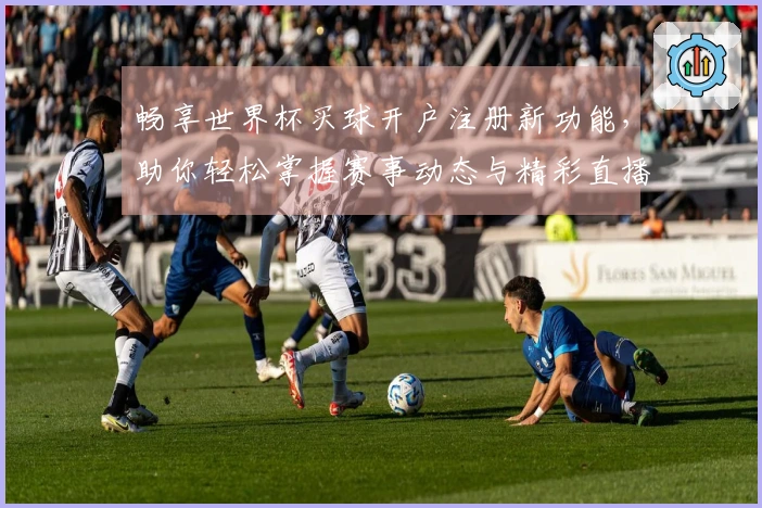 畅享世界杯买球开户注册新功能，助你轻松掌握赛事动态与精彩直播