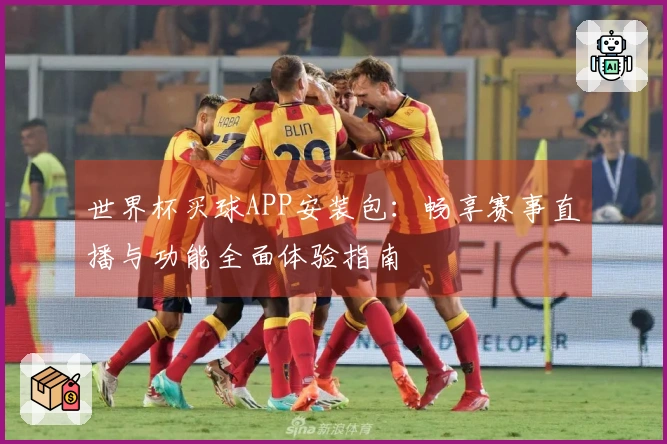 世界杯买球APP安装包：畅享赛事直播与功能全面体验指南