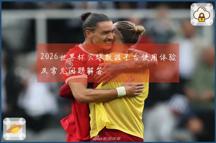 2026世界杯买球数据平台使用体验及常见问题解答
