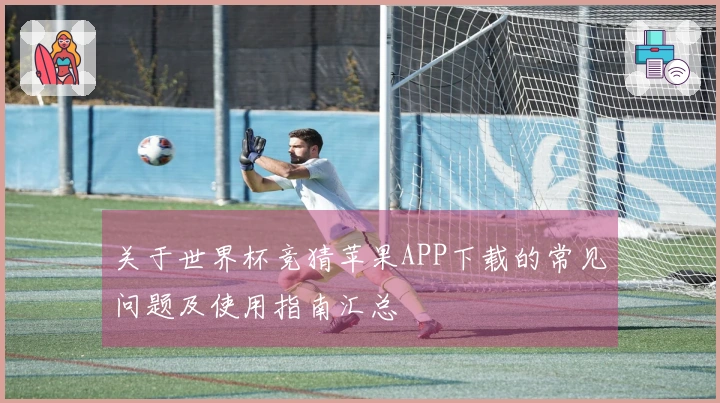 关于世界杯竞猜苹果APP下载的常见问题及使用指南汇总