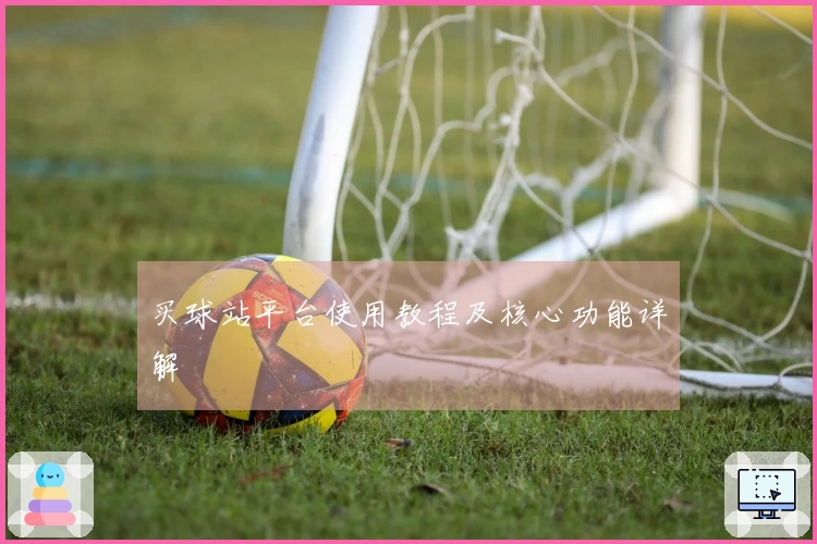 买球站平台使用教程及核心功能详解