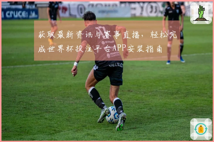 获取最新资讯与赛事直播，轻松完成世界杯投注平台APP安装指南