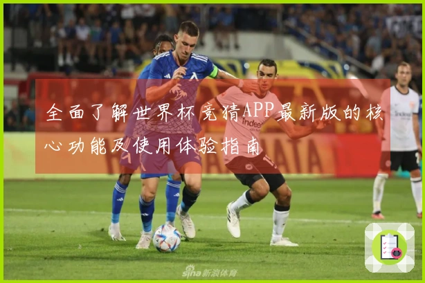 全面了解世界杯竞猜APP最新版的核心功能及使用体验指南