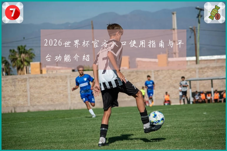 2026世界杯官方入口使用指南与平台功能介绍