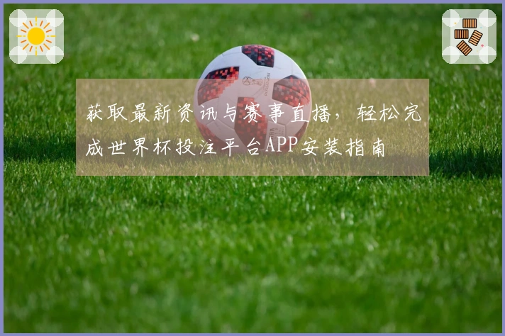 获取最新资讯与赛事直播，轻松完成世界杯投注平台APP安装指南