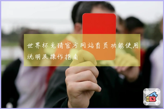 世界杯竞猜官方网站首页功能使用说明及操作指南