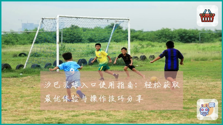 沙巴买球入口使用指南：轻松获取最优体验与操作技巧分享