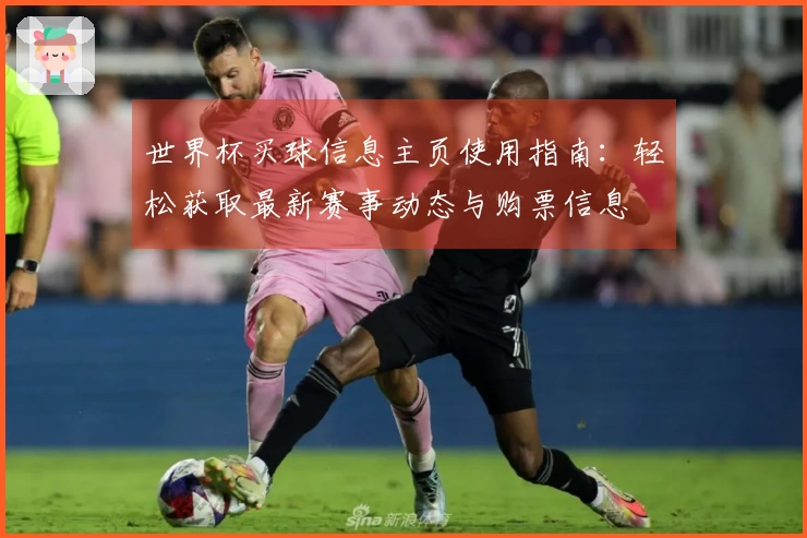 世界杯买球信息主页使用指南：轻松获取最新赛事动态与购票信息