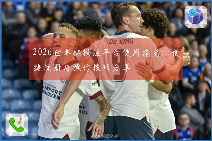 2026世界杯投注平台使用指南：便捷注册与操作技巧分享