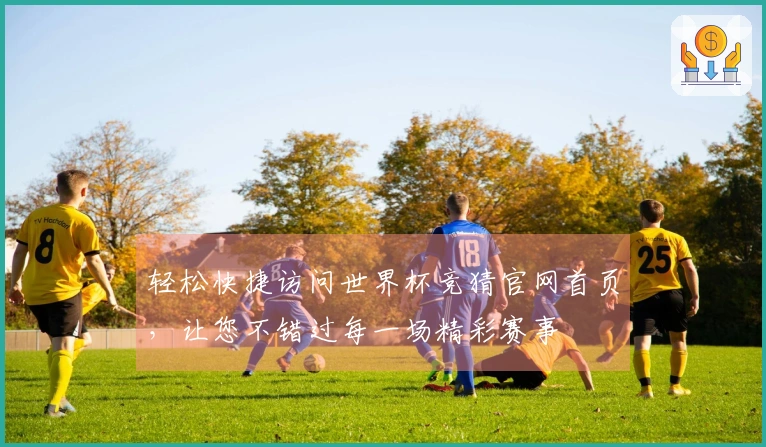 轻松快捷访问世界杯竞猜官网首页，让您不错过每一场精彩赛事