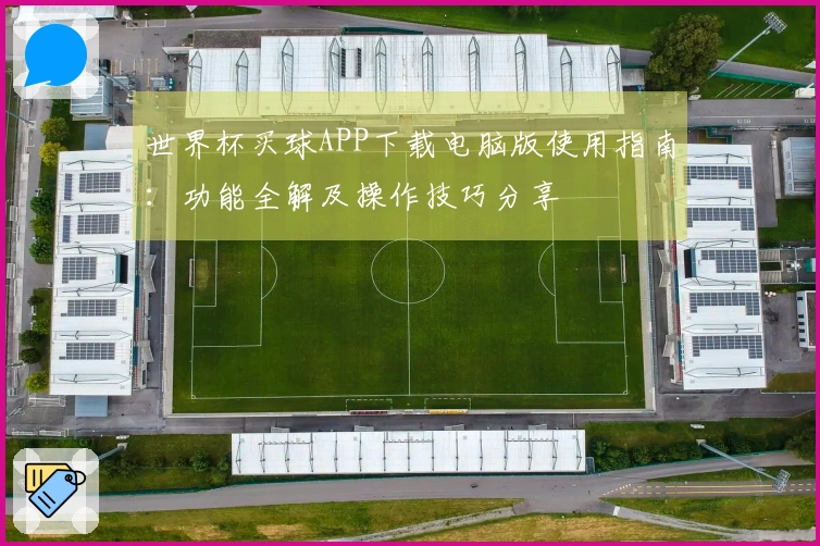 世界杯买球APP下载电脑版使用指南：功能全解及操作技巧分享