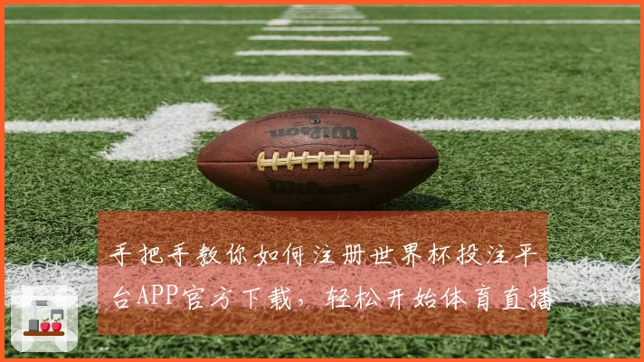 手把手教你如何注册世界杯投注平台APP官方下载，轻松开始体育直播之旅